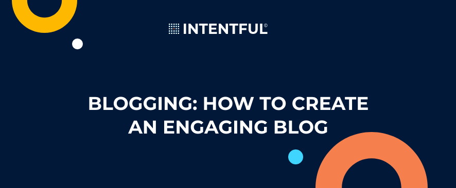 Intentful | Blogging: How to create an engaging blog